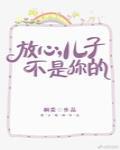 放心,儿子不是你的